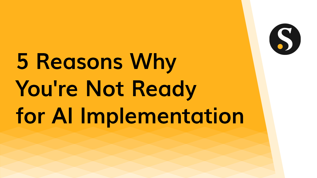 5 Reasons Why You're Not Ready for AI Implementation
