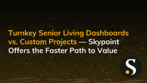 Turnkey Senior Living Dashboards vs. Custom Projects — Skypoint Offers the Faster Path to Value