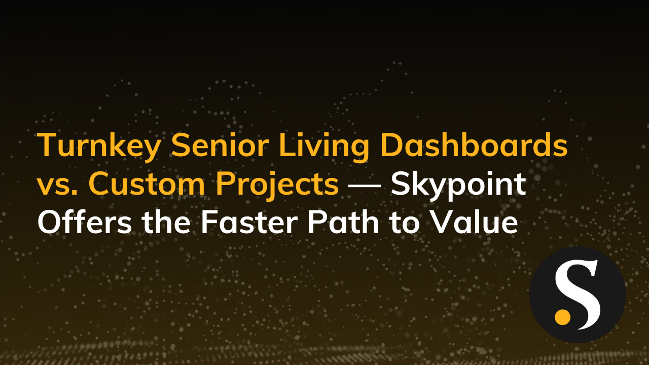Turnkey Senior Living Dashboards vs. Custom Projects — Skypoint Offers the Faster Path to Value