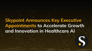 Skypoint Announces Key Executive Appointments to Accelerate Growth and Innovation in Healthcare AI
