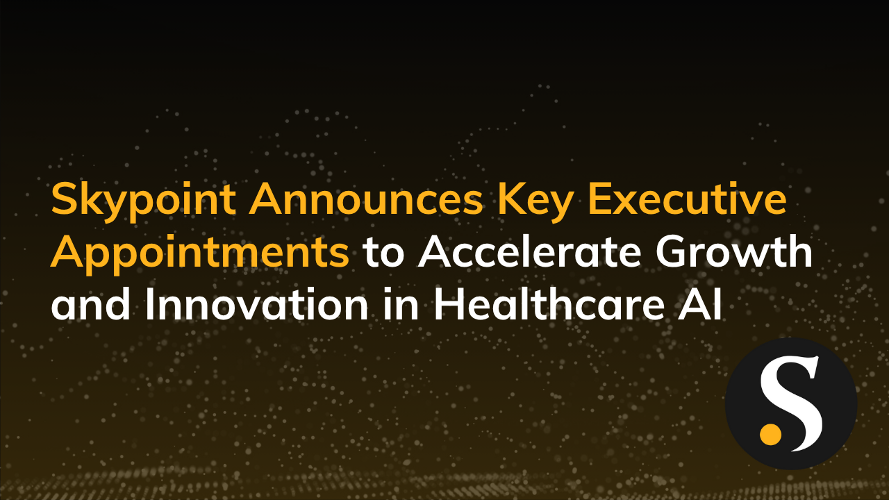 Skypoint Announces Key Executive Appointments to Accelerate Growth and Innovation in Healthcare AI