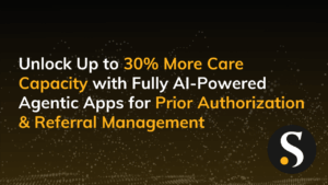 Unlock Up to 30% More Care Capacity with Fully AI-Powered Agentic Apps for Prior Authorization & Referral Management