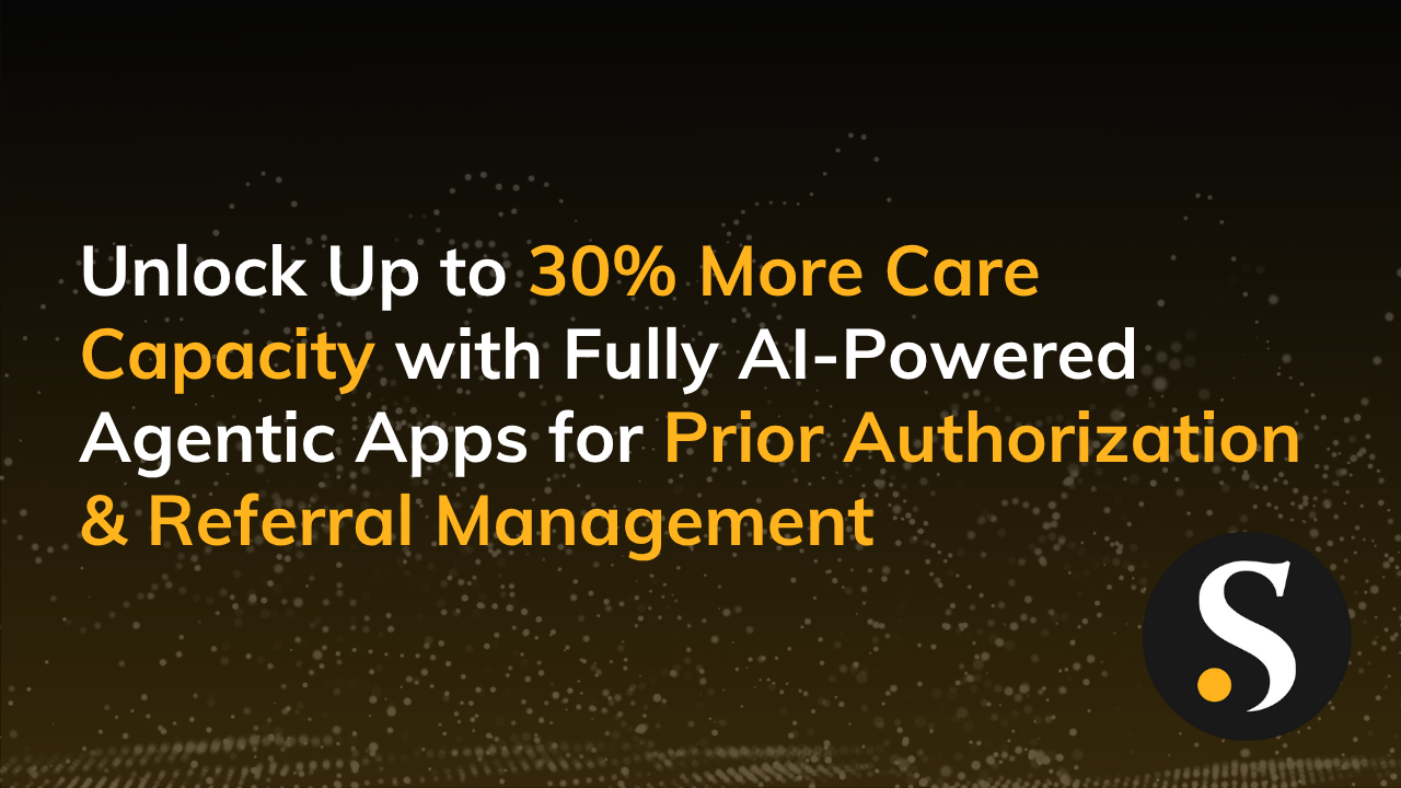 Unlock Up to 30% More Care Capacity with Fully AI-Powered Agentic Apps for Prior Authorization & Referral Management